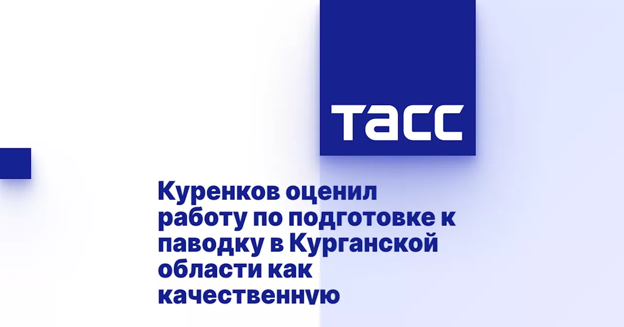 Куренков оценил работу по подготовке к паводку в Курганской области как качественную