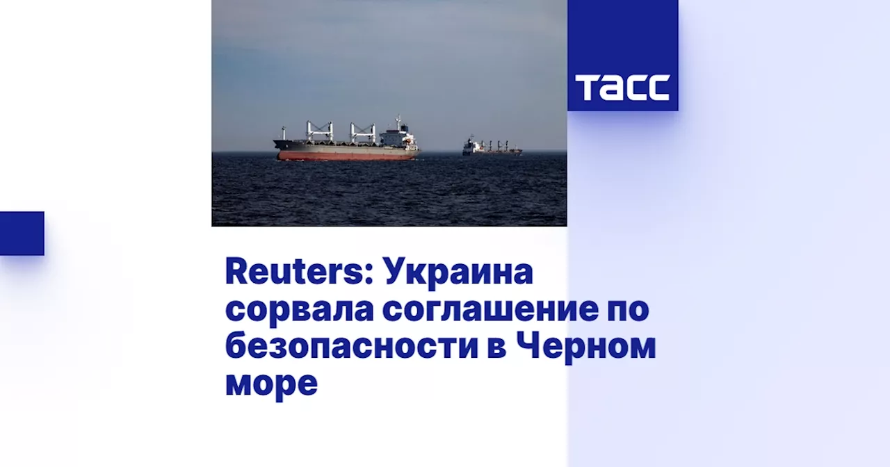 Reuters: Украина сорвала соглашение по безопасности в Черном море