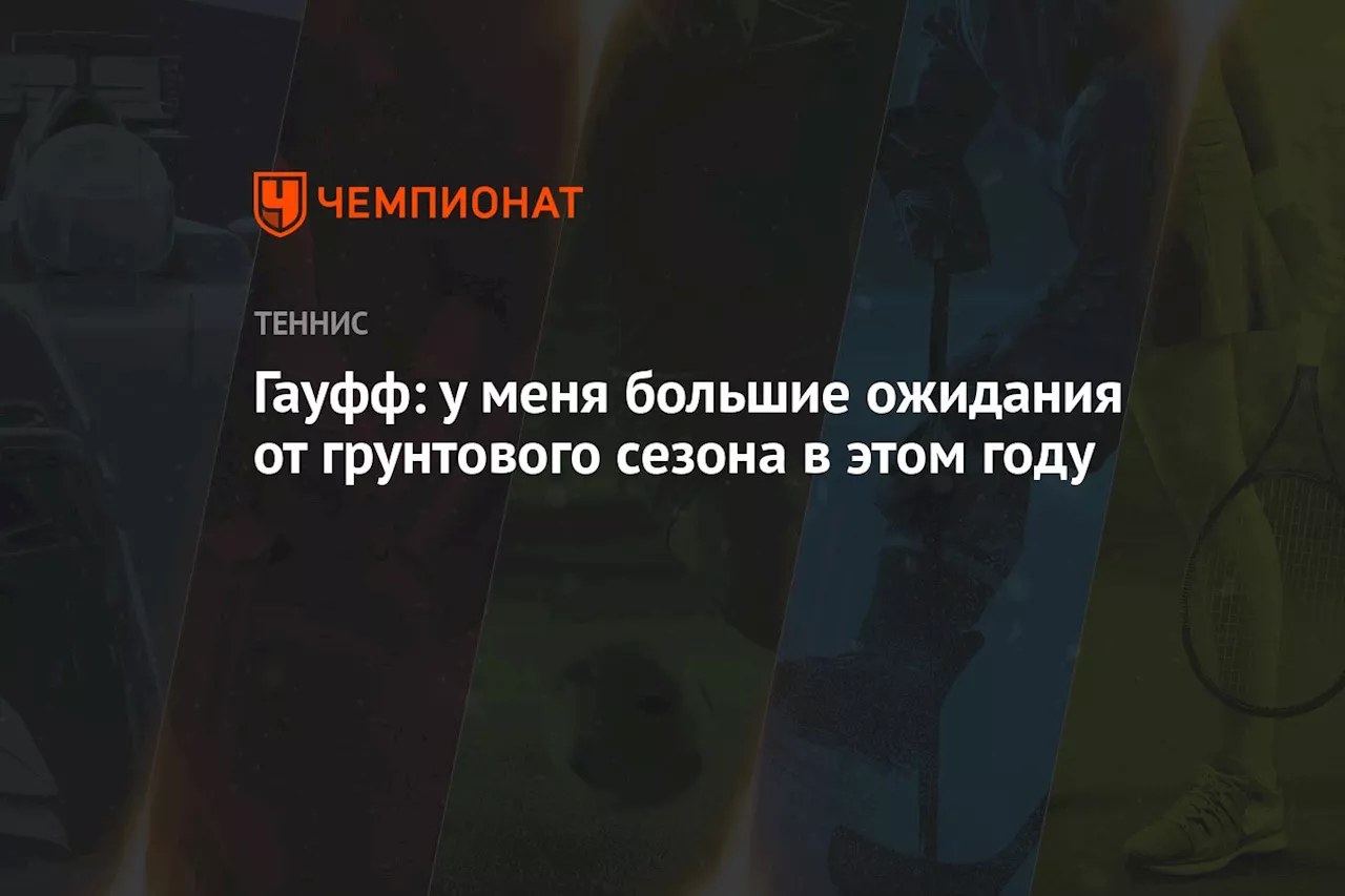 Гауфф: у меня большие ожидания от грунтового сезона в этом году