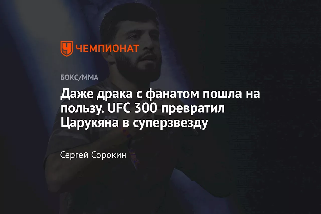 Даже драка с фанатом пошла на пользу. UFC 300 превратил Царукяна в суперзвезду