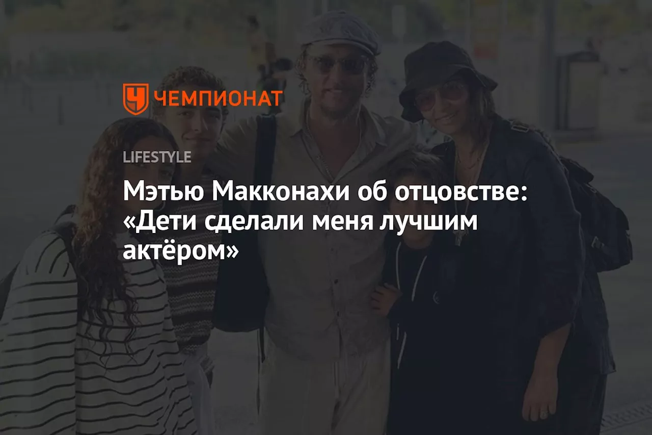 Мэтью Макконахи об отцовстве: «Дети сделали меня лучшим актёром»