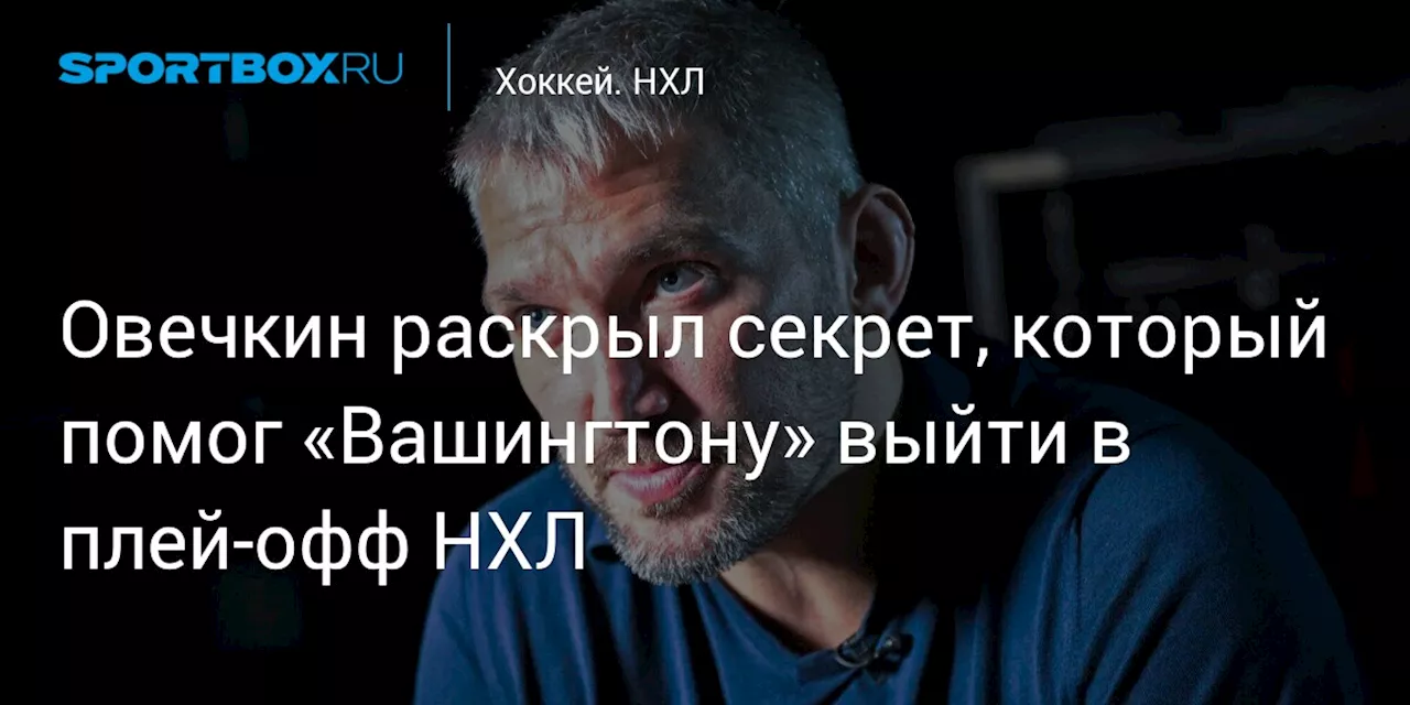 Овечкин раскрыл секрет, который помог «Вашингтону» выйти в плей‑офф НХЛ