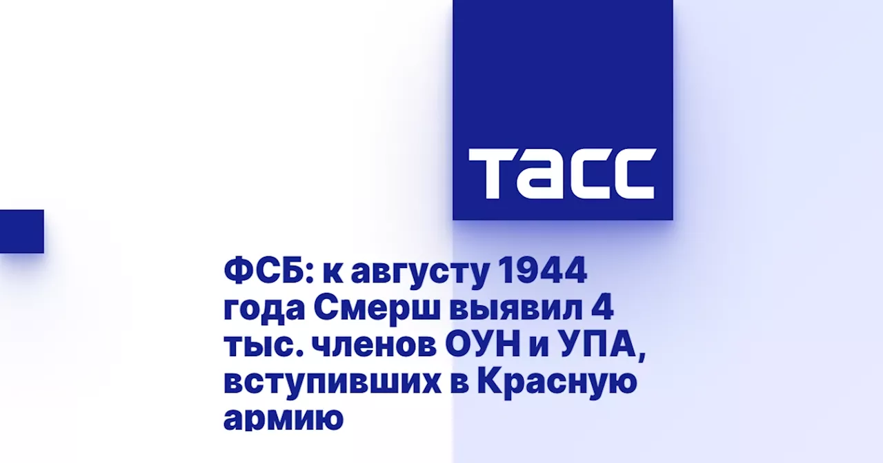 ФСБ: к августу 1944 года Смерш выявил 4 тыс. членов ОУН и УПА, вступивших в Красную армию