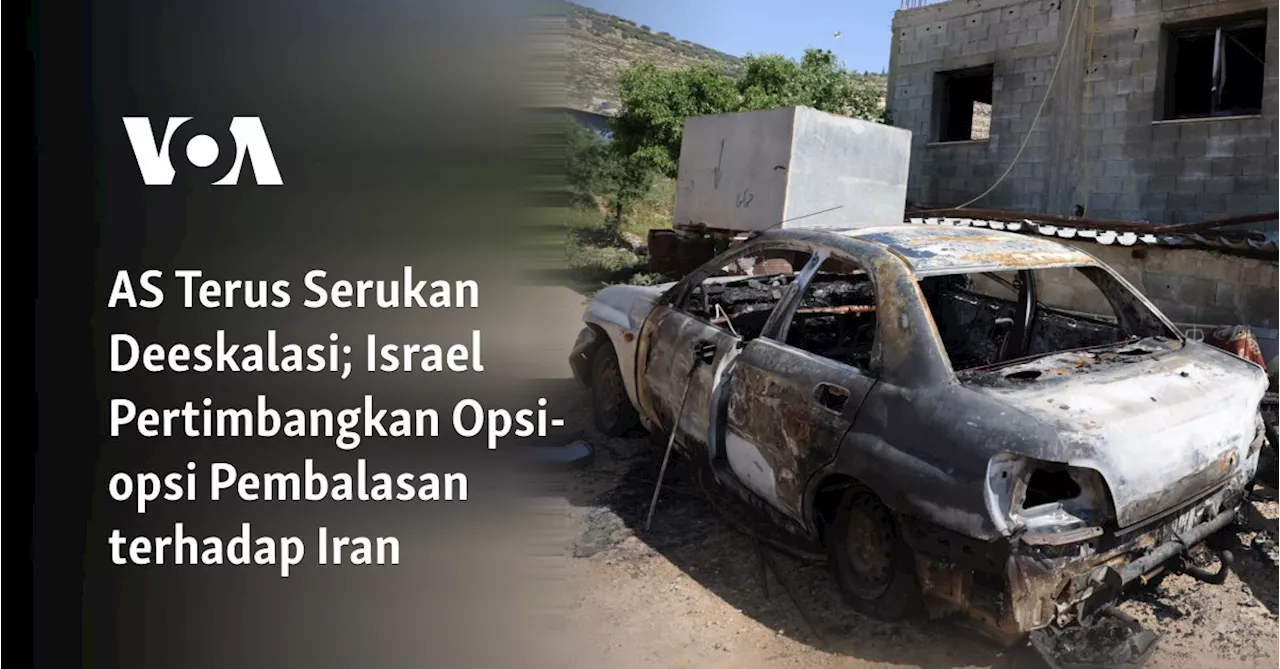 AS Terus Serukan Deeskalasi; Israel Pertimbangkan Opsi-opsi Pembalasan terhadap Iran