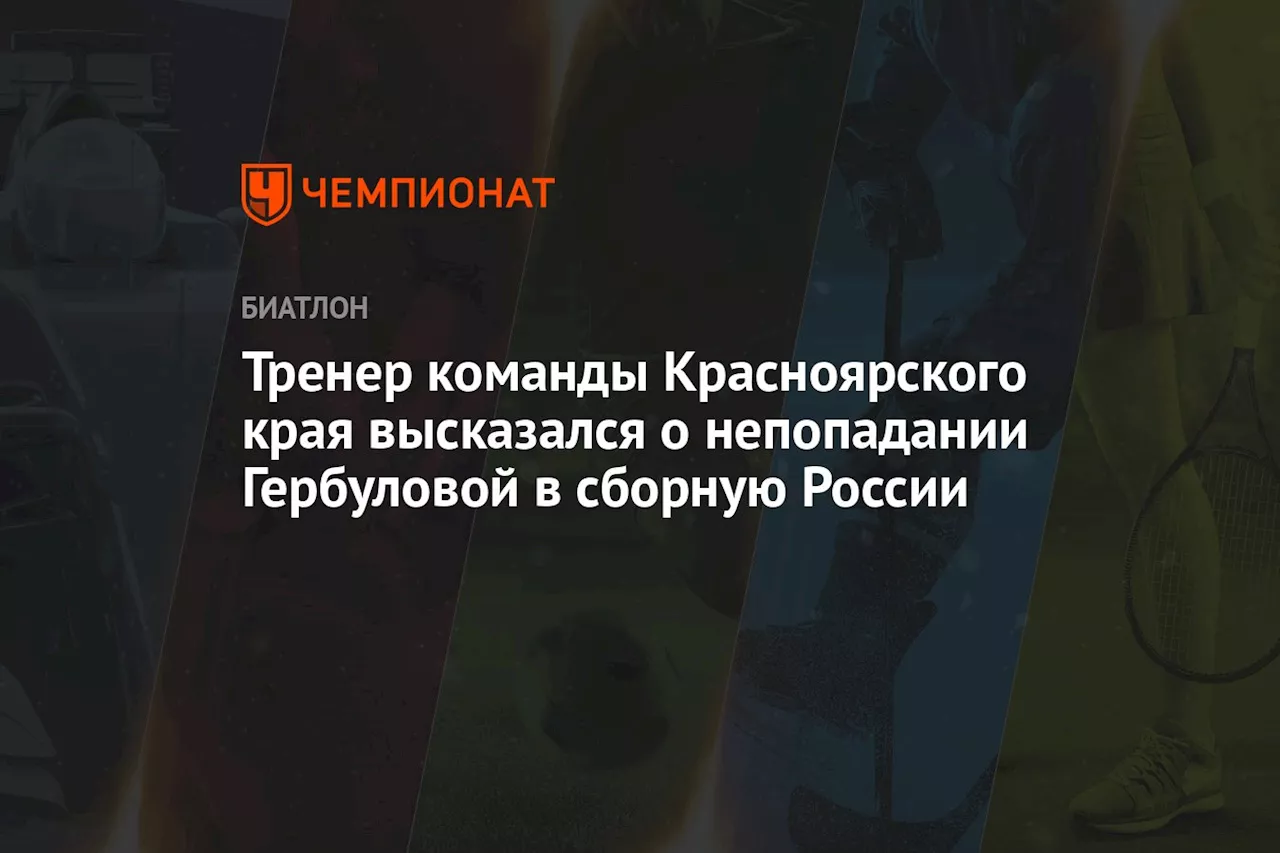 Тренер команды Красноярского края высказался о непопадании Гербуловой в сборную России