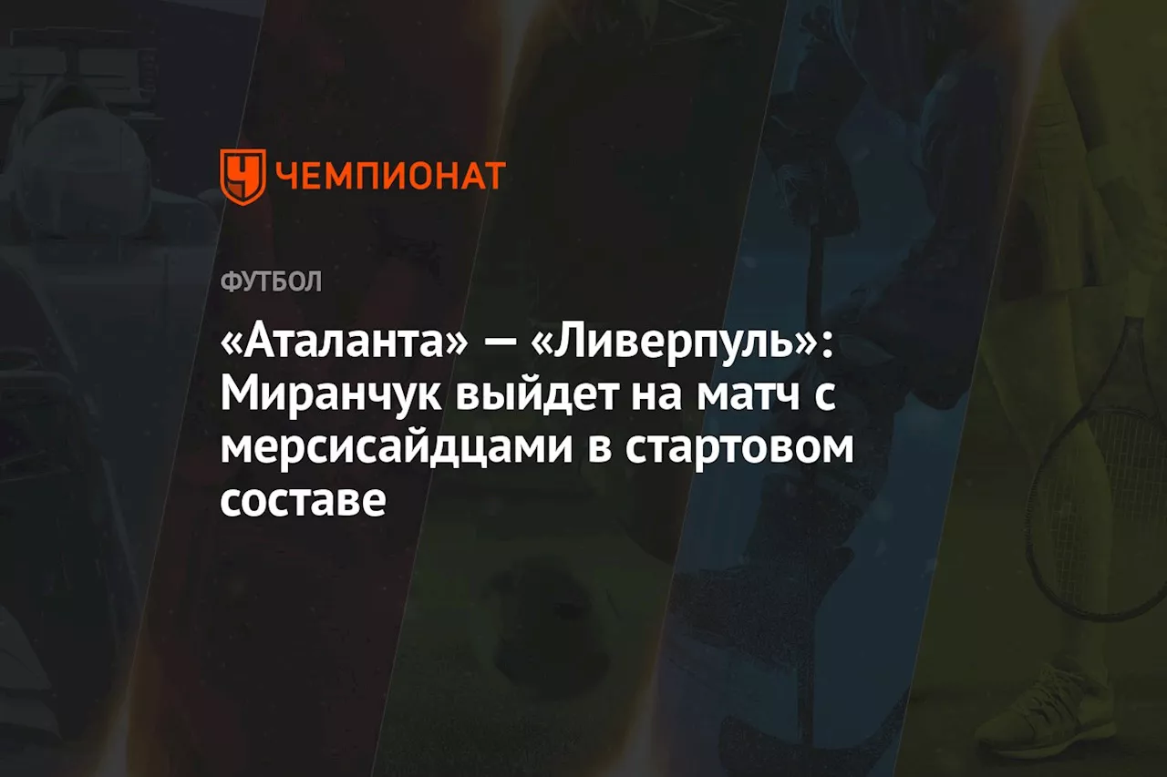 «Аталанта» — «Ливерпуль»: Миранчук выйдет на матч с мерсисайдцами в стартовом составе