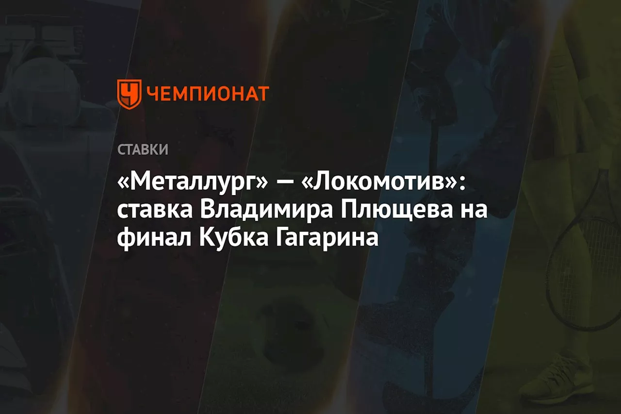 «Металлург» — «Локомотив»: ставка Владимира Плющева на финал Кубка Гагарина