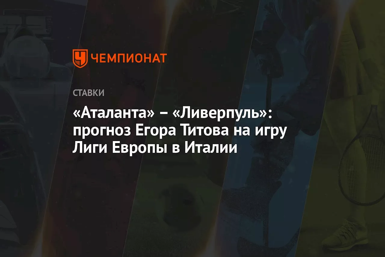 – «Ливерпуль»: прогноз Егора Титова на игру Лиги Европы в Италии