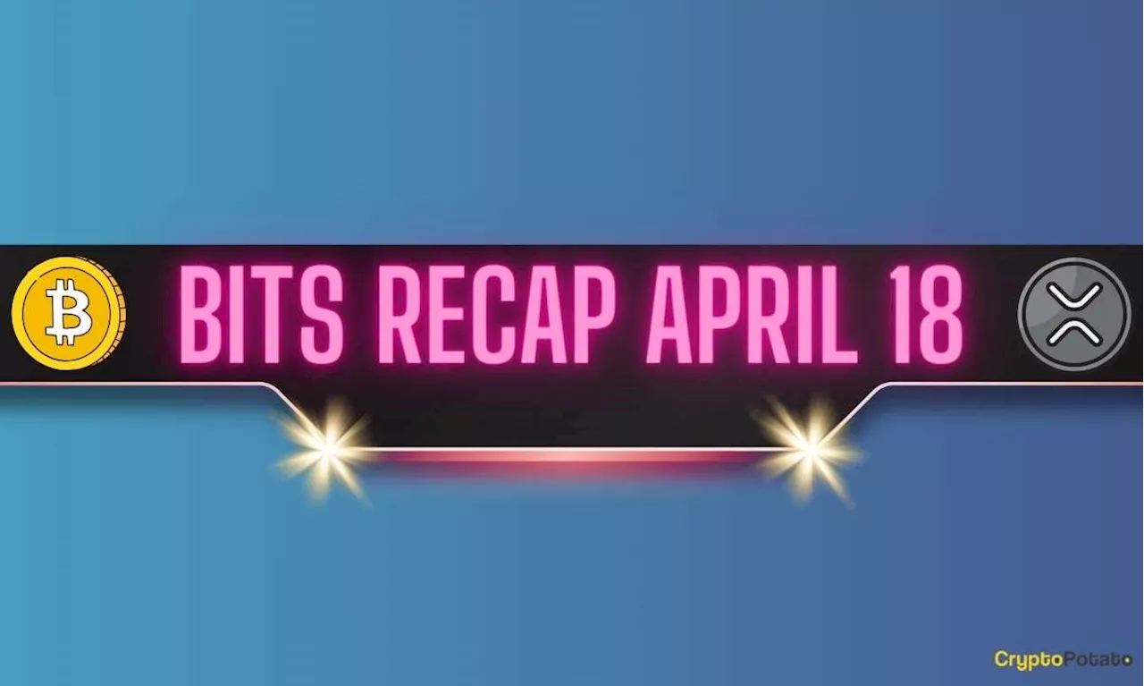 Important Ripple vs SEC Development, Bitcoin (BTC) Price Retreat, and More: Bits Recap April 18