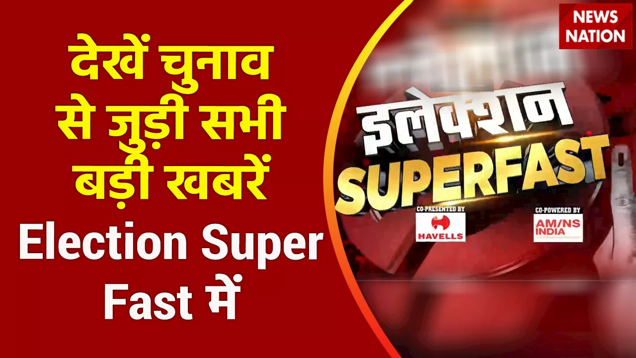 Election Superfast : देखें चुनाव से जुड़ी सभी बड़ी खबरें Election Super Fast में