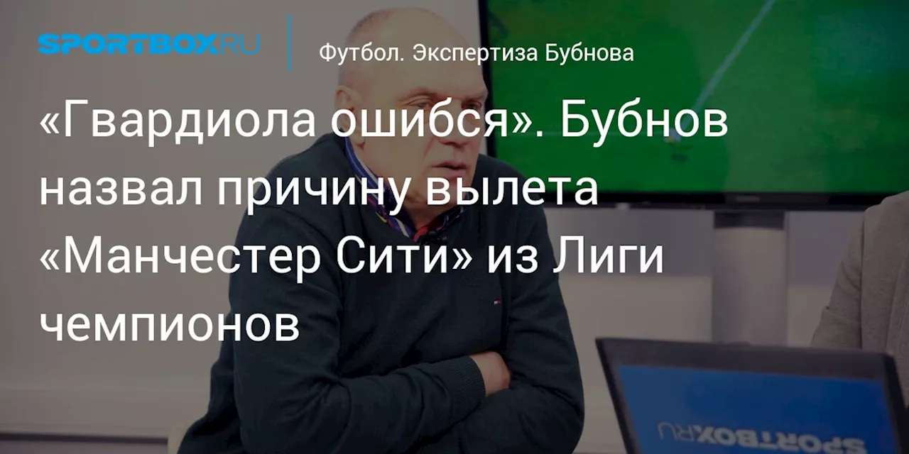 «Гвардиола ошибся». Бубнов назвал причину вылета «Манчестер Сити» из Лиги чемпионов