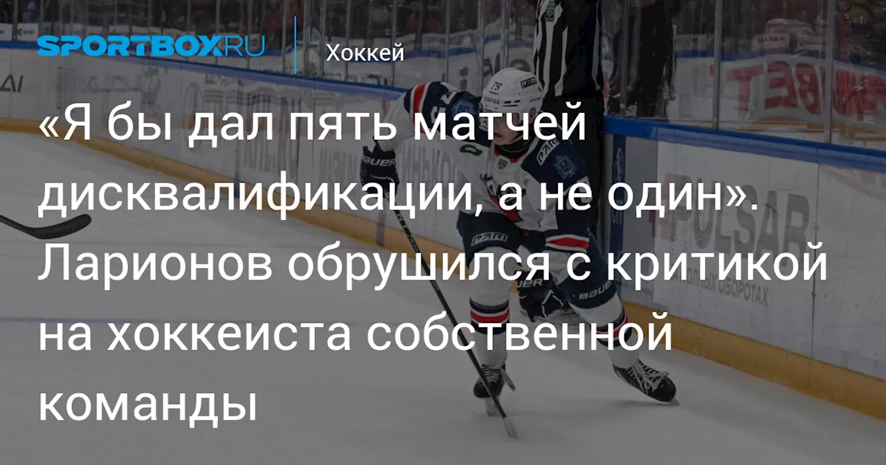 «Я бы дал пять матчей дисквалификации, а не один». Ларионов обрушился с критикой на хоккеиста собственной команды