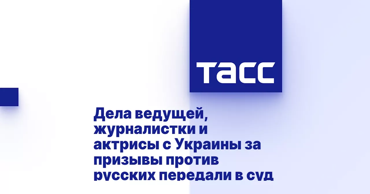 Дела ведущей, журналистки и актрисы с Украины за призывы против русских передали в суд