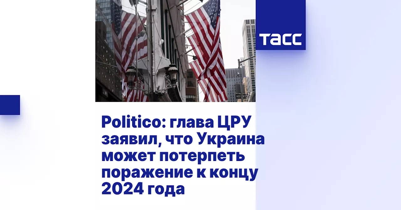 Politico: глава ЦРУ заявил, что Украина может потерпеть поражение к концу 2024 года