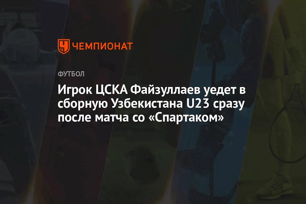 Игрок ЦСКА Файзуллаев уедет в сборную Узбекистана U23 сразу после матча со «Спартаком»