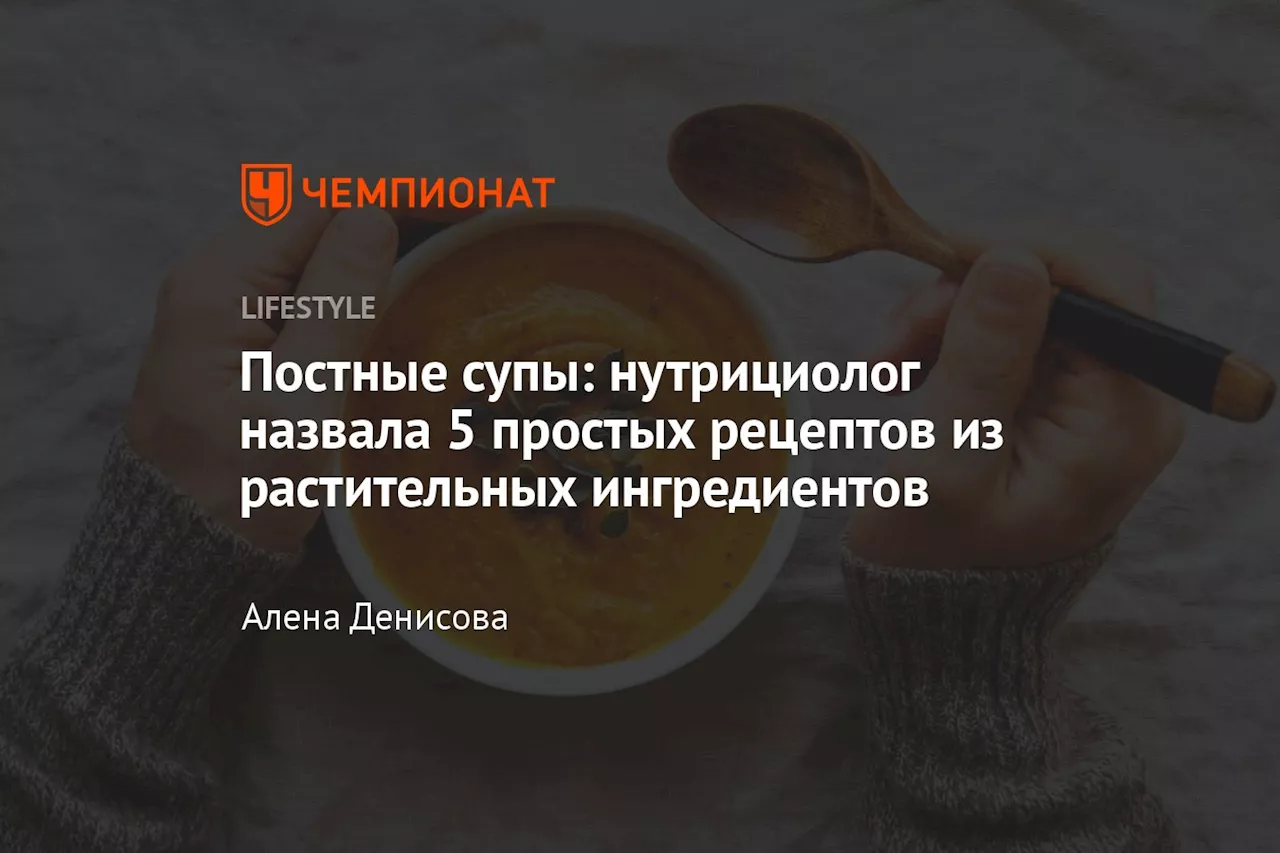 Постные супы: нутрициолог назвала 5 простых рецептов из растительных ингредиентов