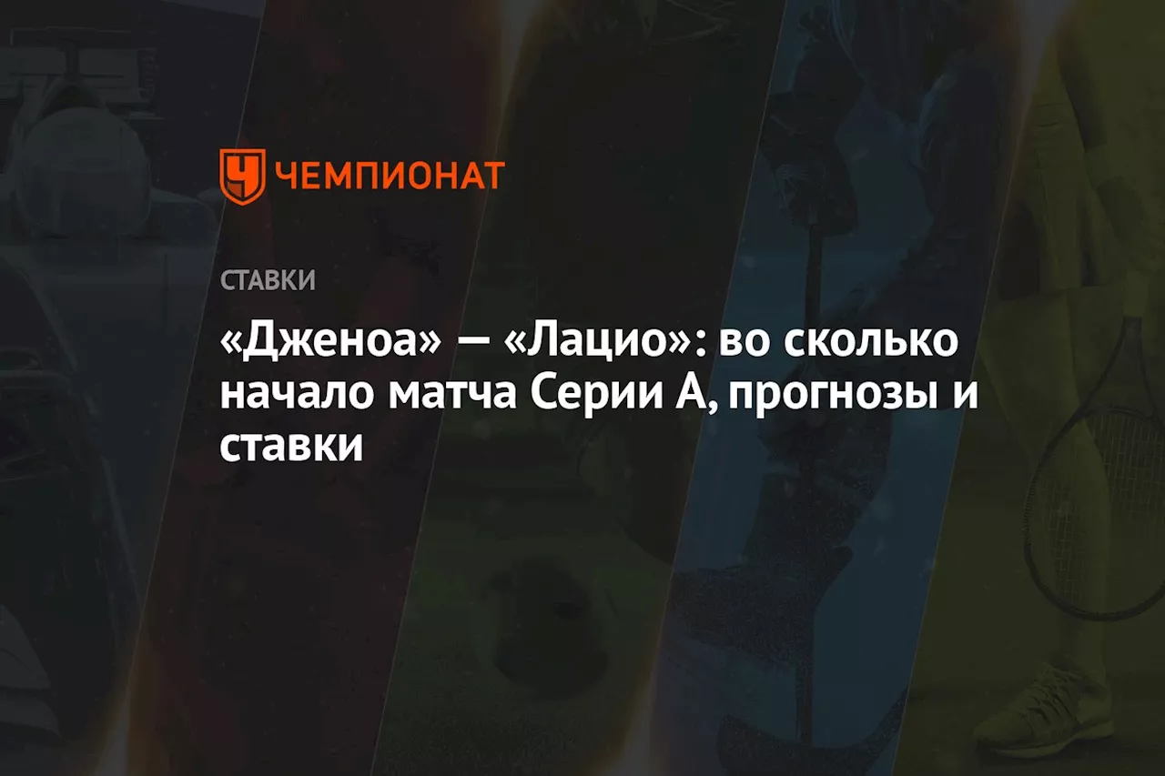 «Дженоа» — «Лацио»: во сколько начало матча Серии А, прогнозы и ставки