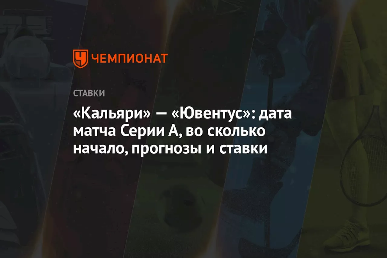 «Кальяри» — «Ювентус»: дата матча Серии А, во сколько начало, прогнозы и ставки