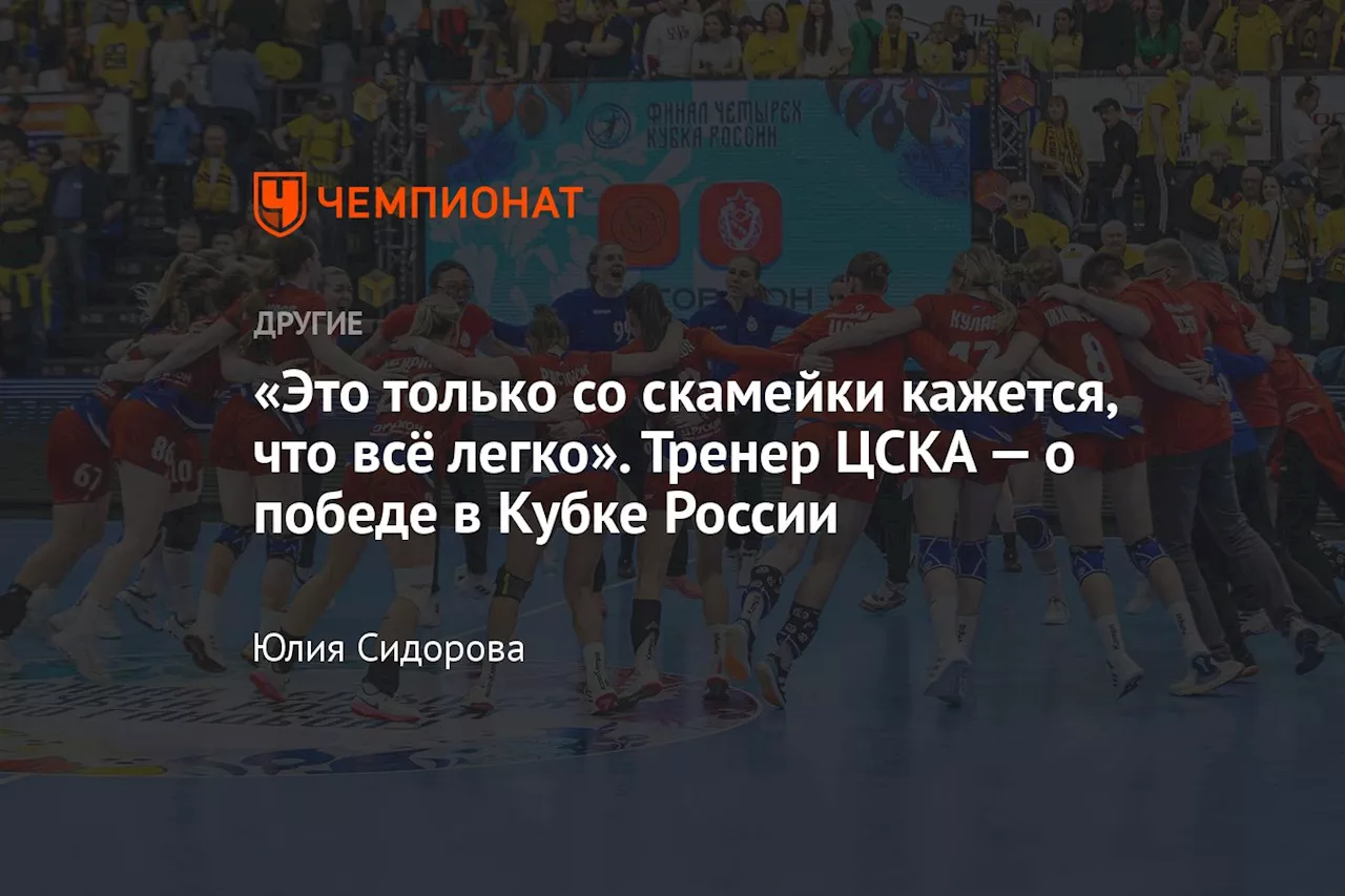 «Это только со скамейки кажется, что всё легко». Тренер ЦСКА — о победе в Кубке России