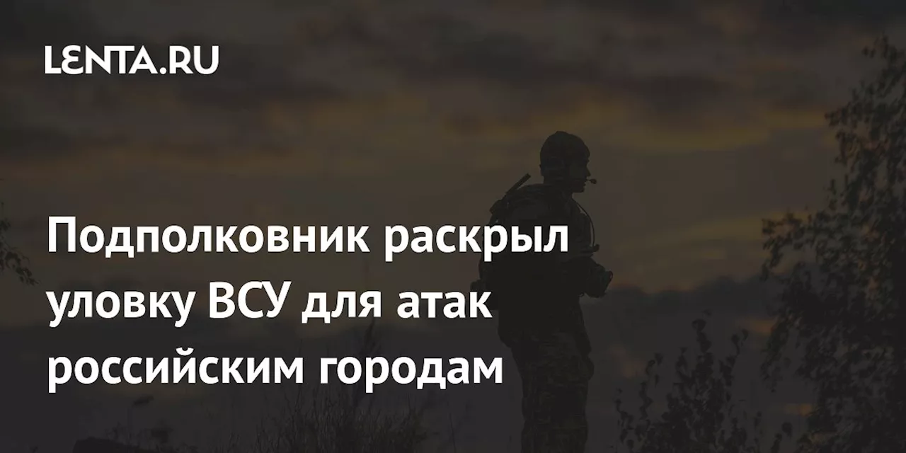 Подполковник раскрыл уловку ВСУ для атак российским городам