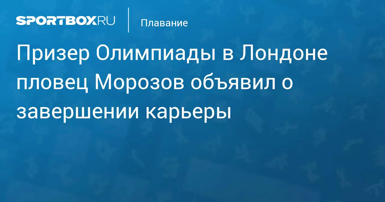 Призер Олимпиады в Лондоне пловец Морозов объявил о завершении карьеры