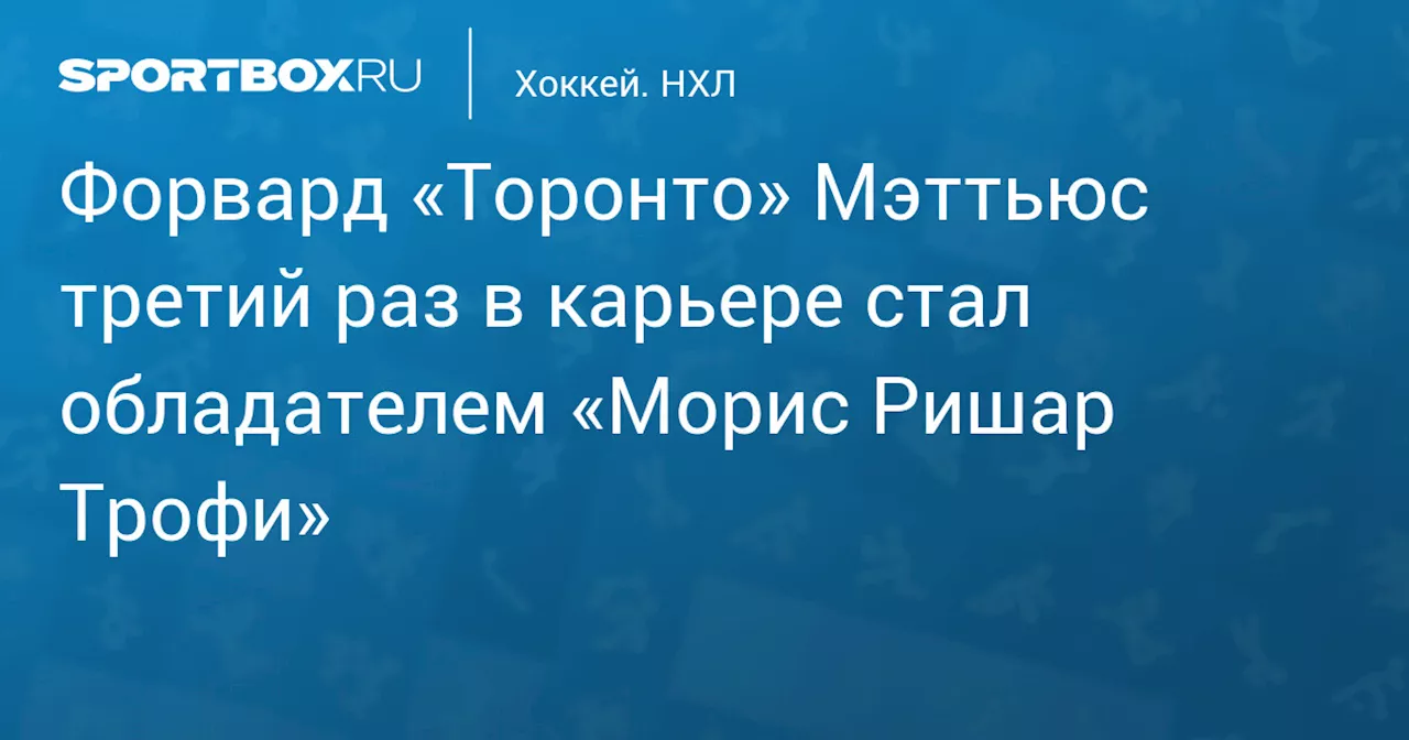 Форвард «Торонто» Мэттьюс третий раз в карьере стал обладателем «Морис Ришар Трофи»