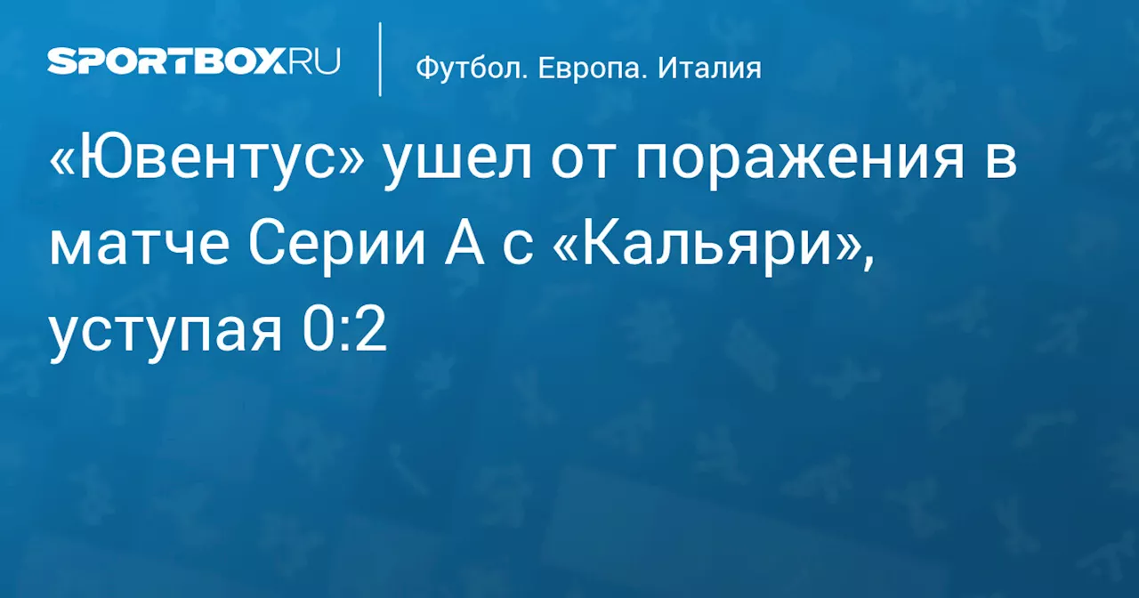 «Ювентус» ушел от поражения в матче Серии А с «Кальяри», уступая 0:2