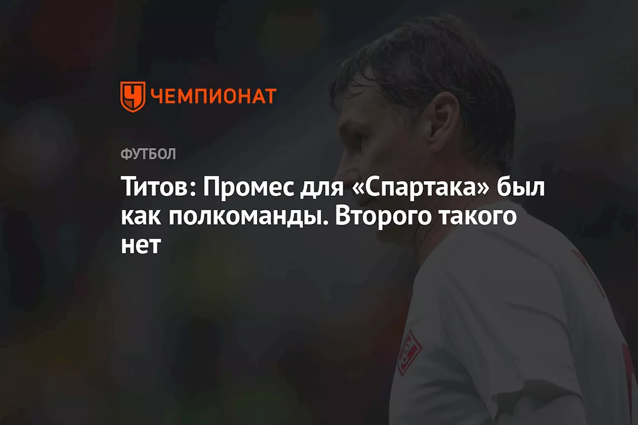 Титов: Промес для «Спартака» был как полкоманды. Второго такого нет