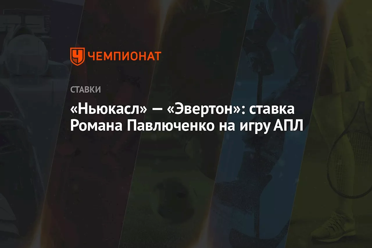 «Ньюкасл» — «Эвертон»: ставка Романа Павлюченко на игру АПЛ