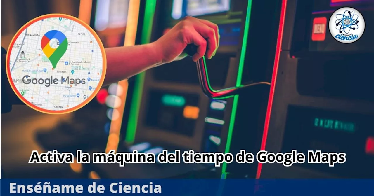 La máquina del tiempo de Google Maps: averigua en dónde estuviste en cada momento