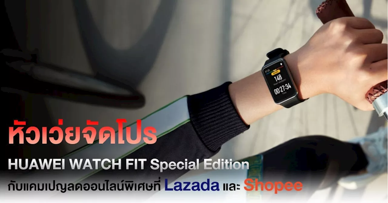 หัวเว่ยจัดโปร HUAWEI WATCH FIT Special Edition กับแคมเปญลดออนไลน์พิเศษ ที่ Lazada และ Shopee