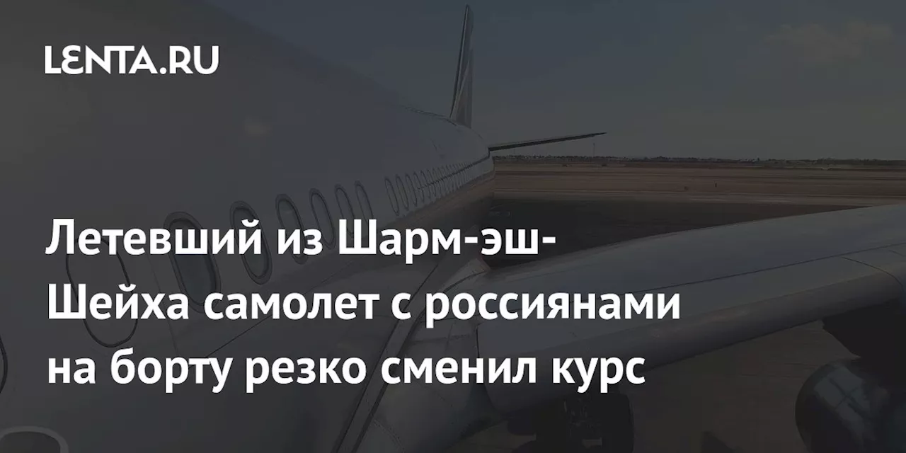 Летевший из Шарм-эш-Шейха самолет с россиянами на борту резко сменил курс