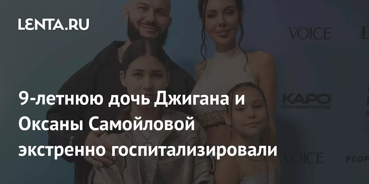 9-летнюю дочь Джигана и Оксаны Самойловой экстренно госпитализировали