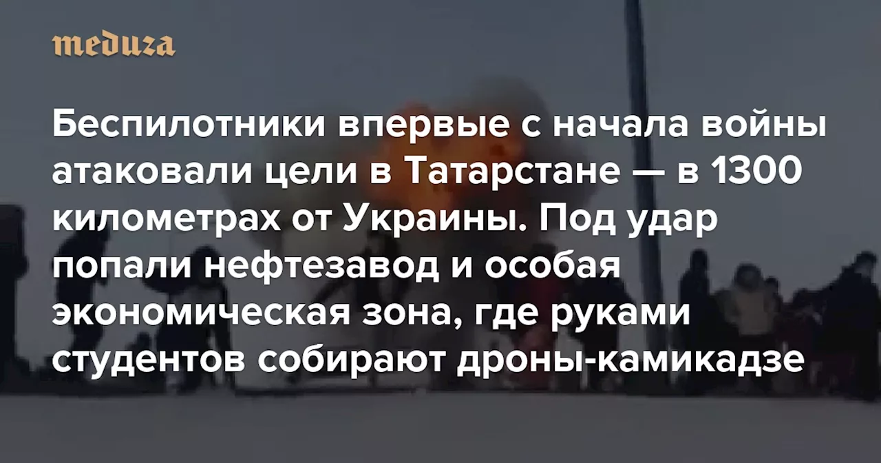 Беспилотники впервые с начала войны атаковали цели в Татарстане — в 1300 километрах от Украины Под удар попали нефтезавод и особая экономическая зона, где руками студентов собирают дроны-камикадзе — Meduza