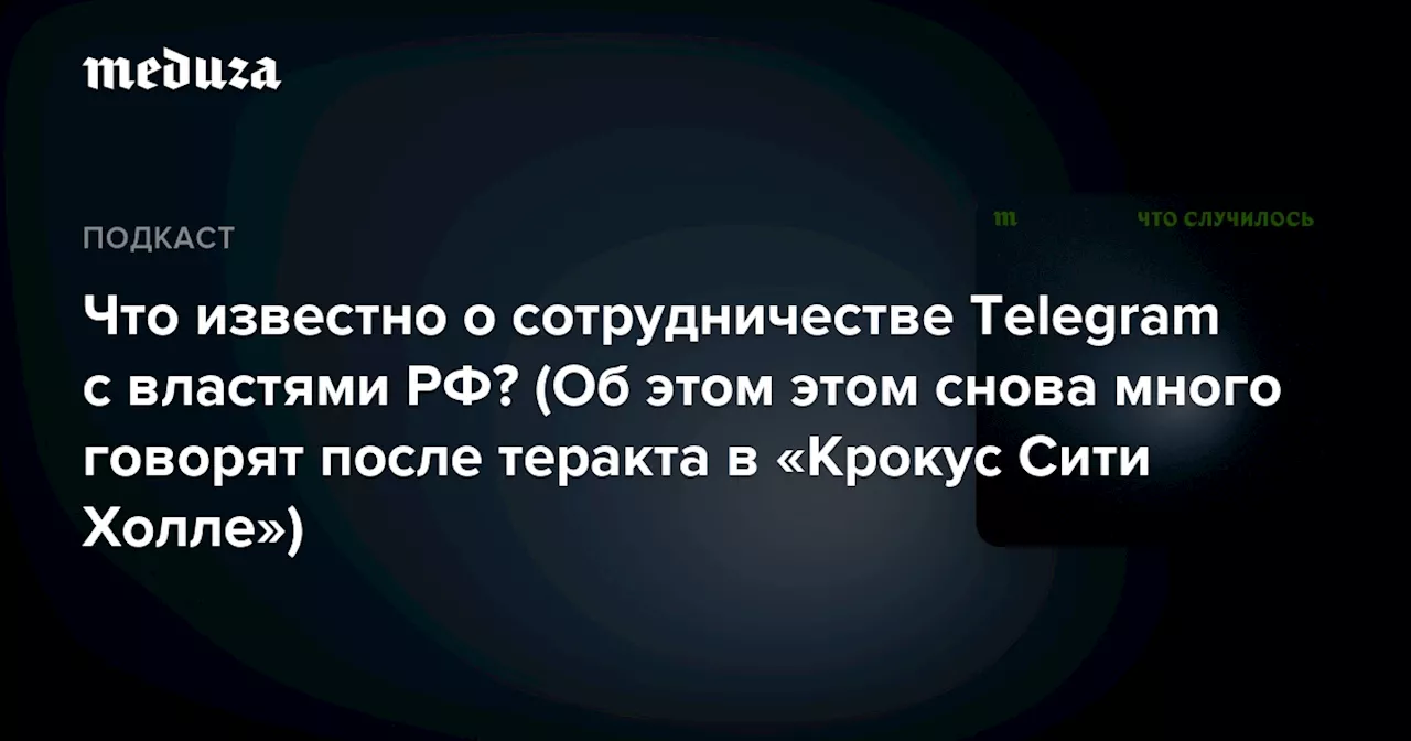 Что известно о сотрудничестве Telegram c властями РФ? (Об этом этом снова много говорят после теракта в «Крокус Сити Холле») — Meduza