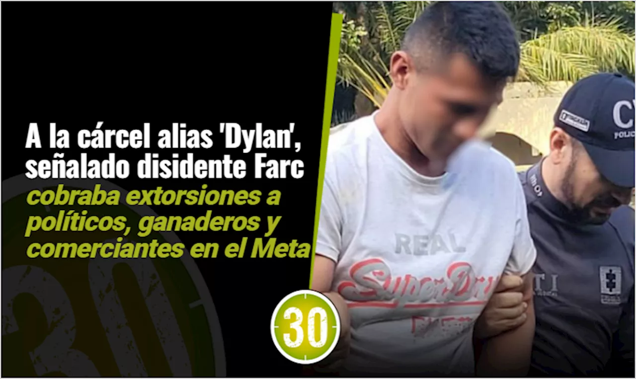A la cárcel alias ‘Dylan’, señalado disidente Farc que cobraba extorsiones en el Meta