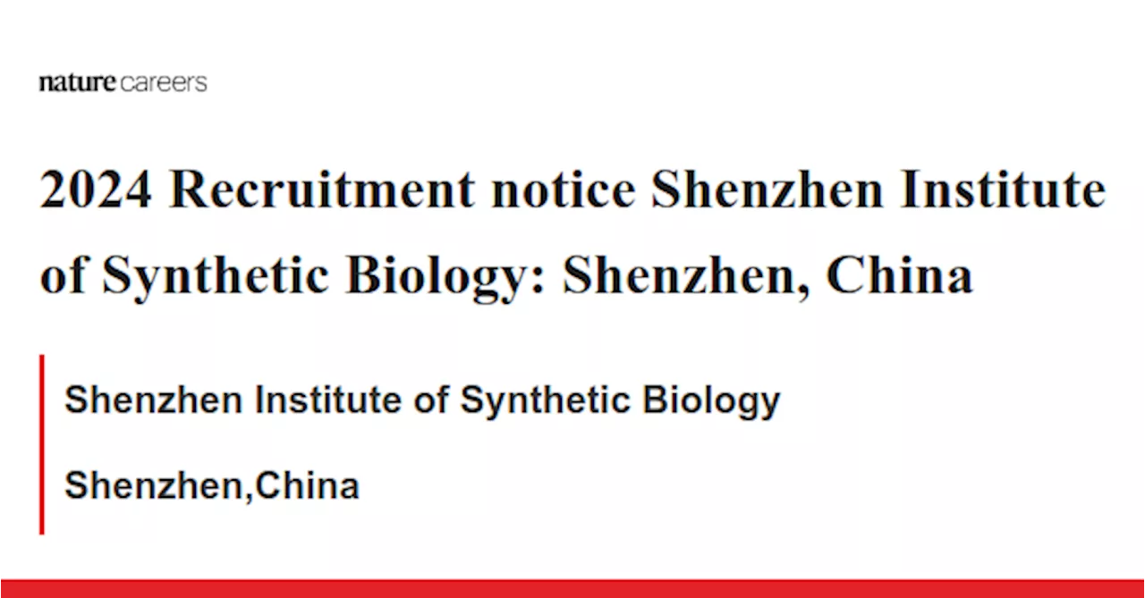 2024 Recruitment notice Shenzhen Institute of Synthetic Biology: Shenzhen, China - Shenzhen,China job with Shenzhen Institute of Synthetic Biology