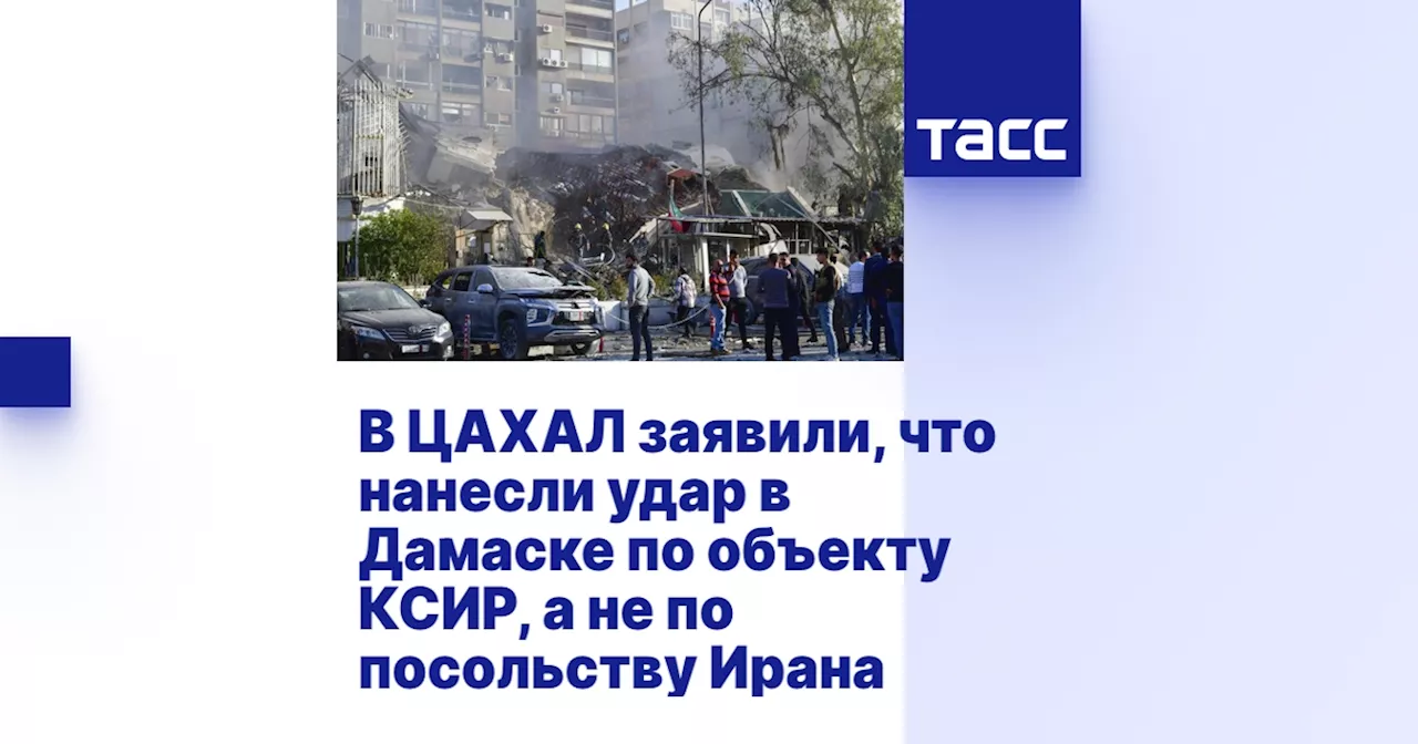 В ЦАХАЛ заявили, что нанесли удар в Дамаске по объекту КСИР, а не по посольству Ирана