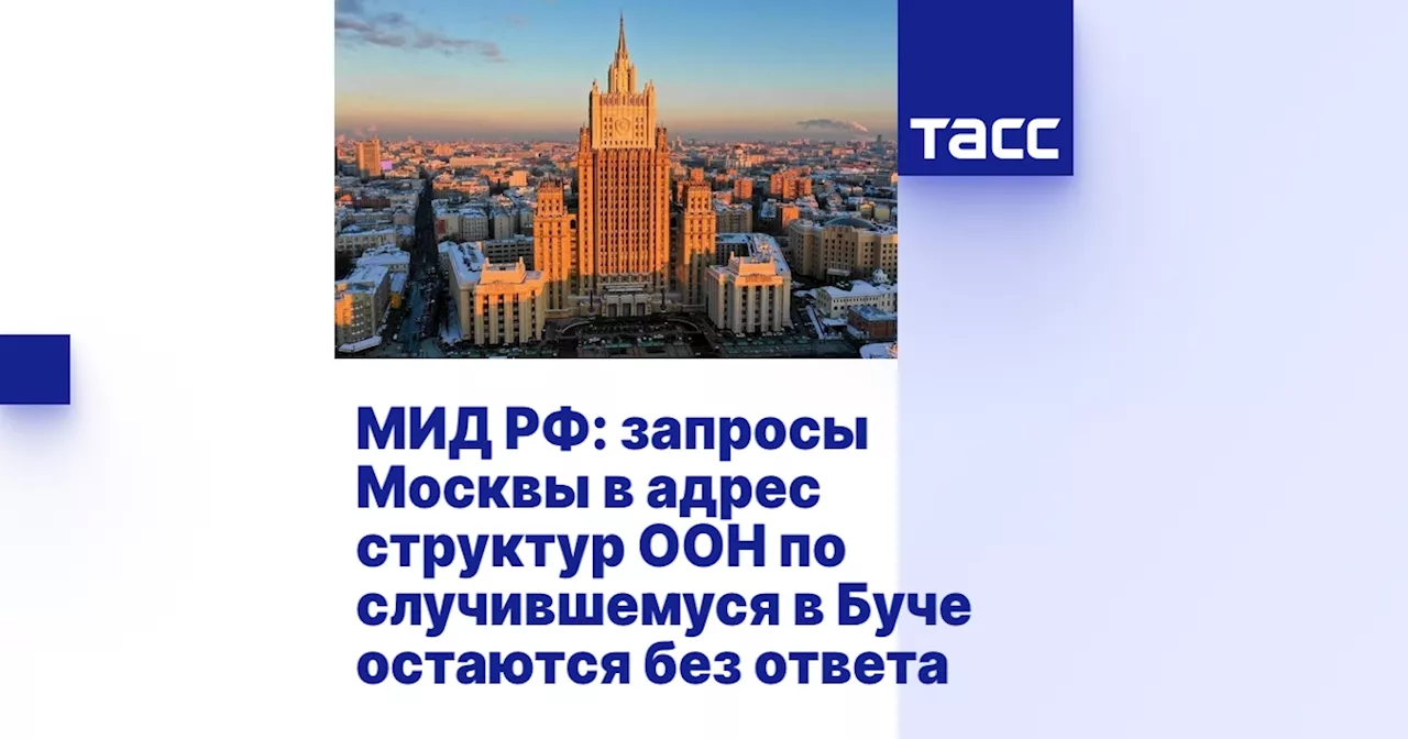 МИД РФ: запросы Москвы в адрес структур ООН по случившемуся в Буче остаются без ответа