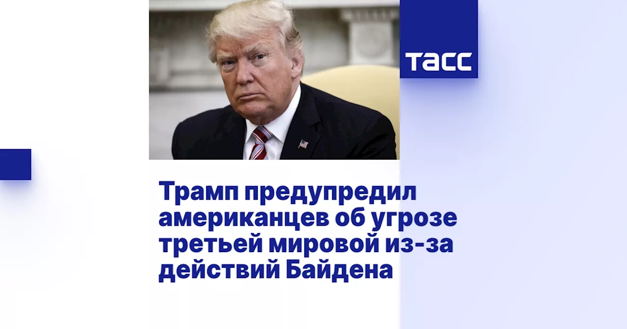 Трамп предупредил американцев об угрозе третьей мировой из-за действий Байдена