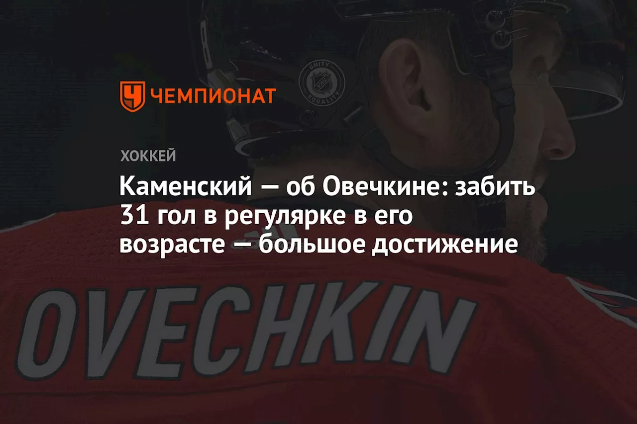 Каменский — об Овечкине: забить 31 гол в регулярке в его возрасте — большое достижение