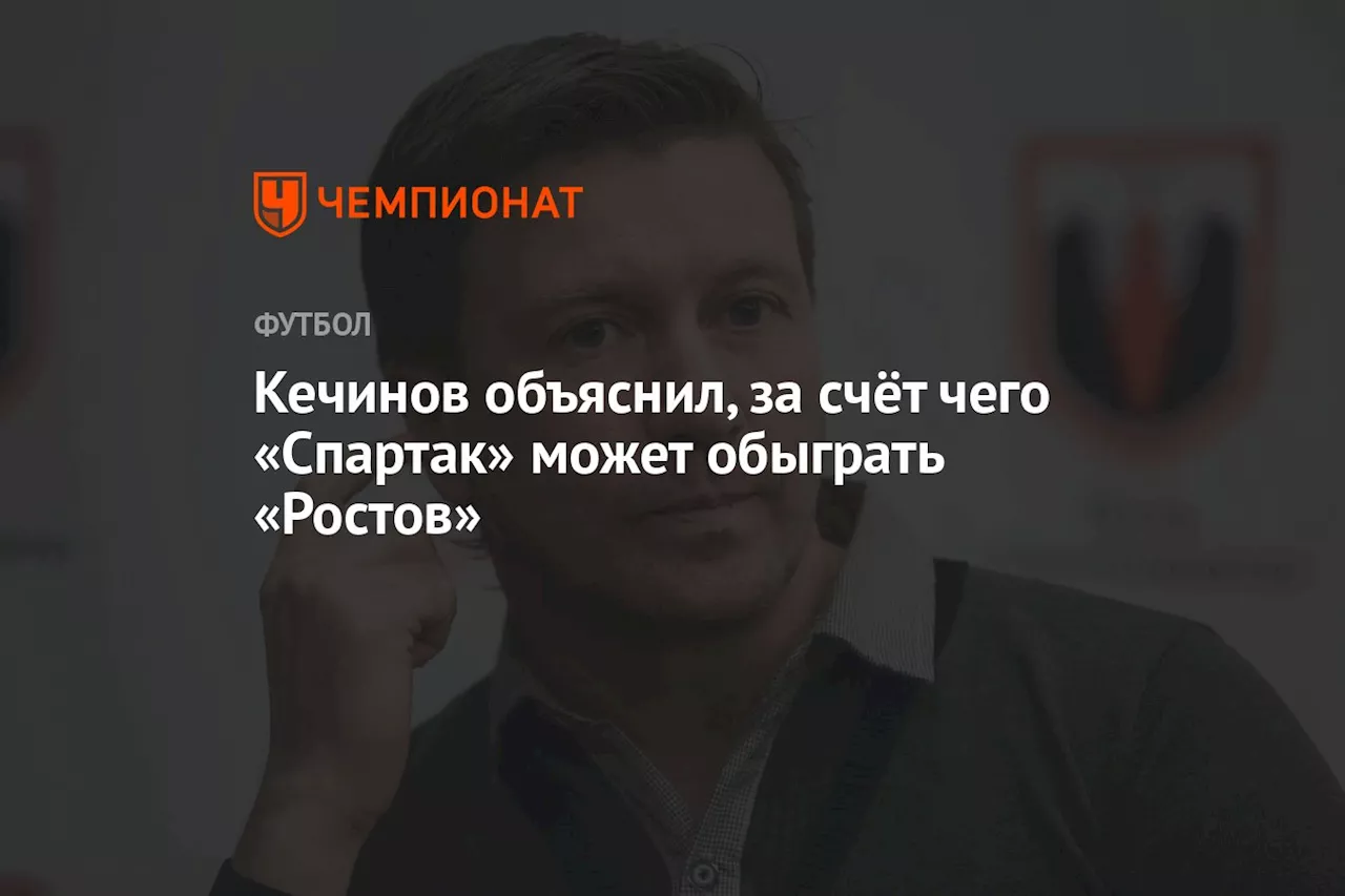 Кечинов объяснил, за счёт чего «Спартак» может обыграть «Ростов»