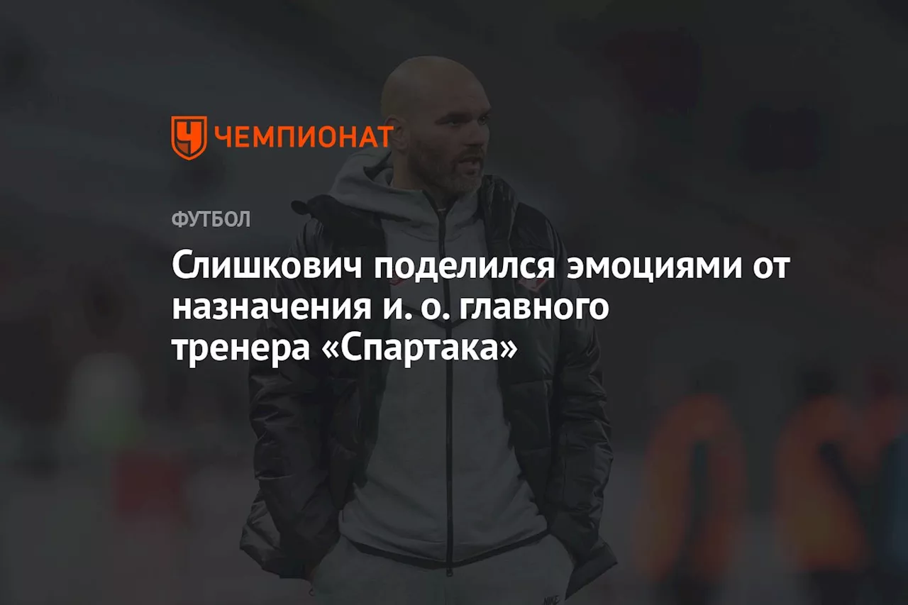 Слишкович поделился эмоциями от назначения и. о. главного тренера «Спартака»