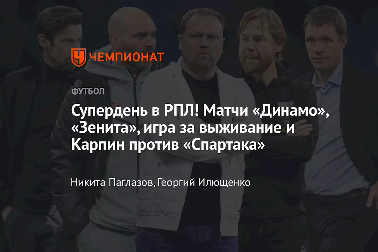 Супердень в РПЛ! Матчи «Динамо», «Зенита», игра за выживание и Карпин против «Спартака»