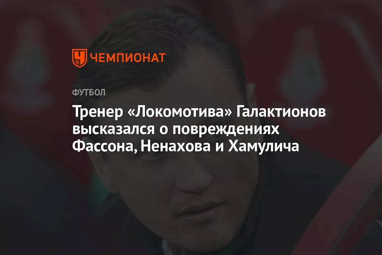 Тренер «Локомотива» Галактионов высказался о повреждениях Фассона, Ненахова и Хамулича