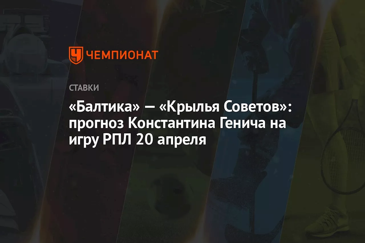 «Балтика» — «Крылья Советов»: прогноз Константина Генича на игру РПЛ 20 апреля