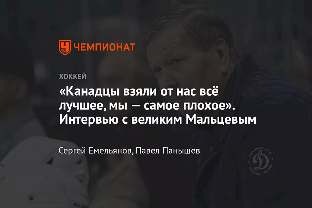 «Канадцы взяли от нас всё лучшее, мы — самое плохое». Интервью с великим Мальцевым