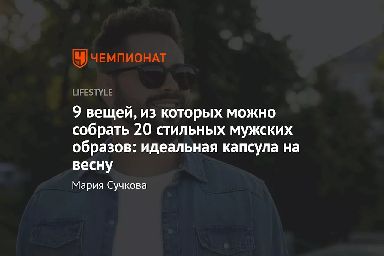 9 вещей, из которых можно собрать 20 стильных мужских образов: идеальная капсула на весну