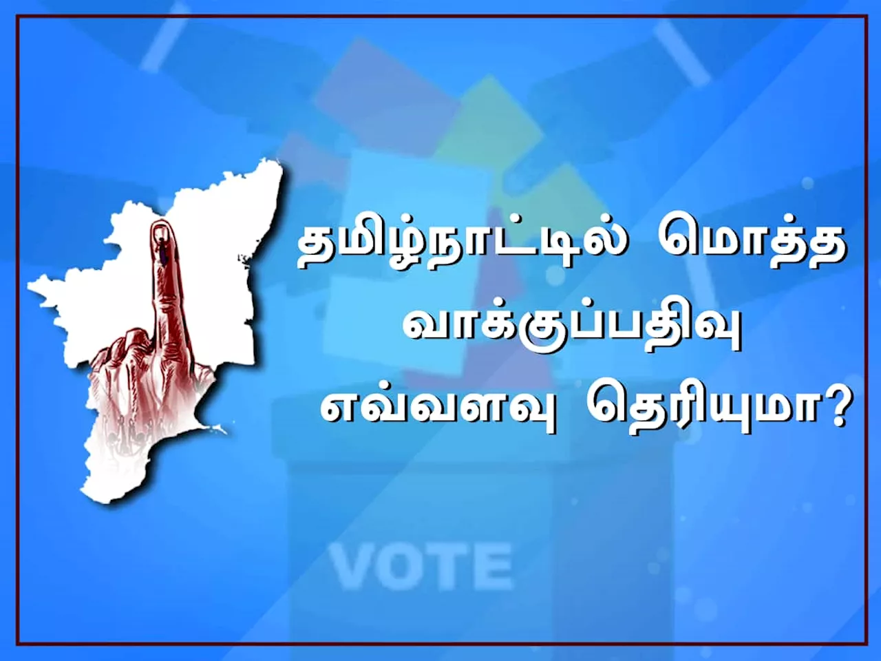 தமிழ்நாட்டில் மொத்த வாக்குப்பதிவு எவ்வளவு...? சென்னையில் சாதனையா?