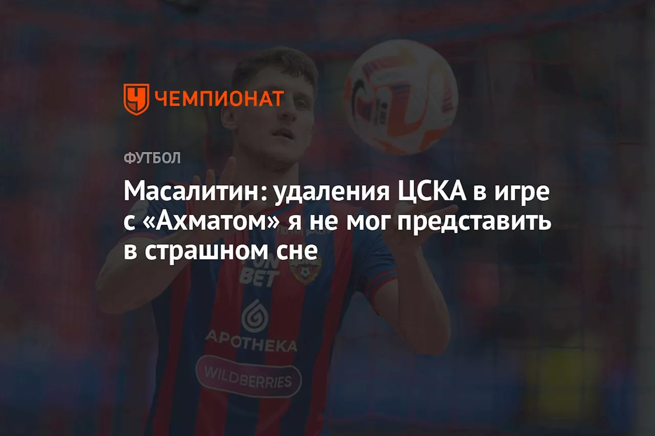 Масалитин: удаления ЦСКА в игре с «Ахматом» я не мог представить в страшном сне